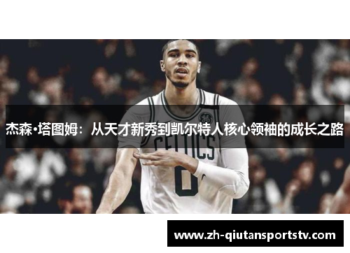杰森·塔图姆：从天才新秀到凯尔特人核心领袖的成长之路
