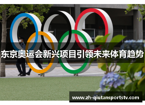 东京奥运会新兴项目引领未来体育趋势 东京奥运会新兴项目引领未来体育趋势
