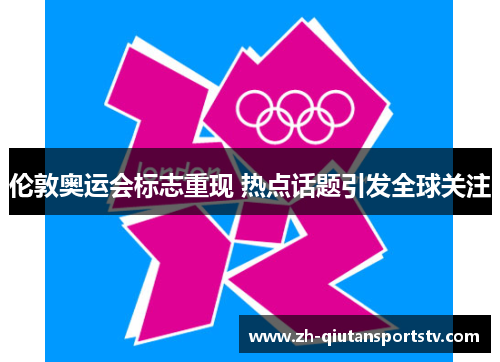 伦敦奥运会标志重现 热点话题引发全球关注 伦敦奥运会标志重现 热点话题引发全球关注