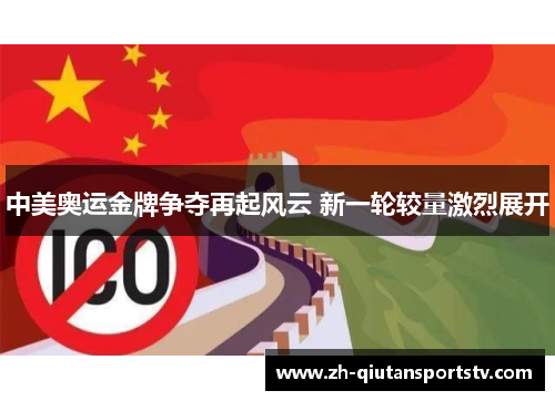 中美奥运金牌争夺再起风云 新一轮较量激烈展开 中美奥运金牌争夺再起风云 新一轮较量激烈展开