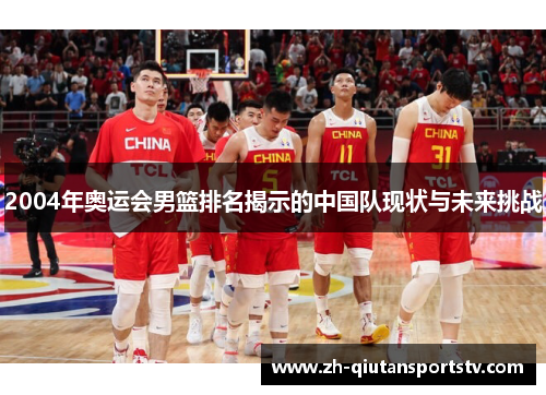 2004年奥运会男篮排名揭示的中国队现状与未来挑战 2004年奥运会男篮排名揭示的中国队现状与未来挑战