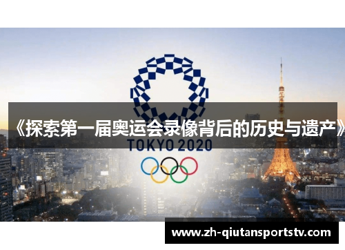 《探索第一届奥运会录像背后的历史与遗产》